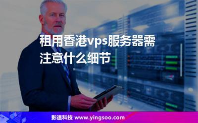 vps香港服务器租用要注意什么